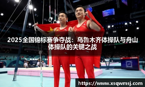 2025全国锦标赛争夺战：乌鲁木齐体操队与舟山体操队的关键之战