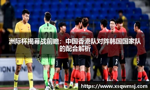 洲际杯揭幕战前瞻：中国香港队对阵韩国国家队的配合解析