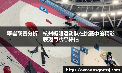 攀岩联赛分析：杭州极限运动队在比赛中的精彩表现与状态评估