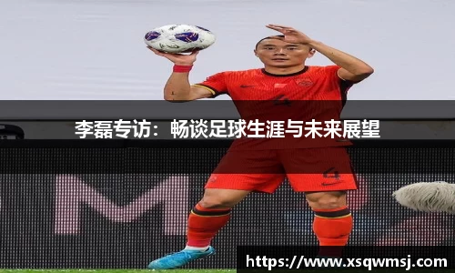 李磊专访：畅谈足球生涯与未来展望