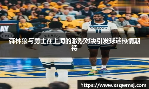 森林狼与勇士在上海的激烈对决引发球迷热情期待